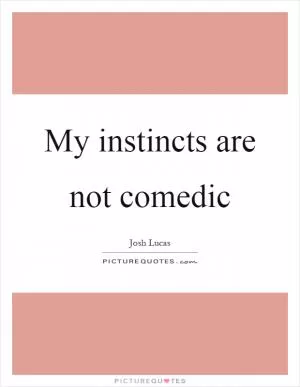 My instincts are not comedic Picture Quote #1