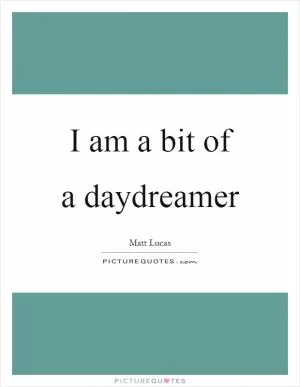 I am a bit of a daydreamer Picture Quote #1
