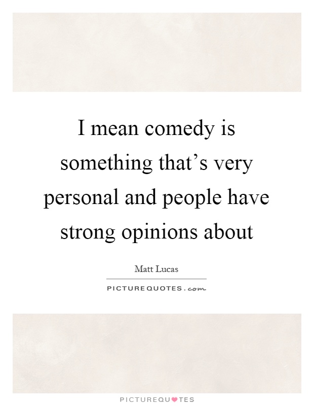 I mean comedy is something that's very personal and people have strong opinions about Picture Quote #1