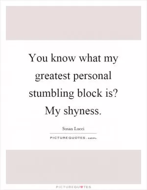 You know what my greatest personal stumbling block is? My shyness Picture Quote #1