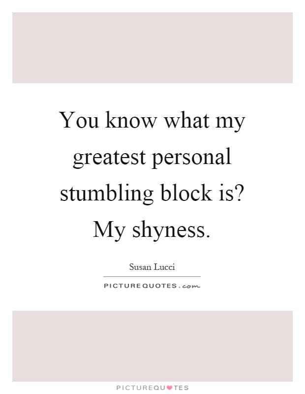 You know what my greatest personal stumbling block is? My shyness Picture Quote #1