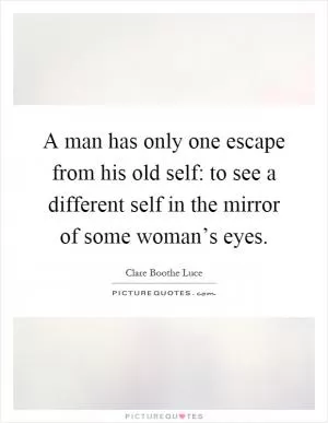 A man has only one escape from his old self: to see a different self in the mirror of some woman’s eyes Picture Quote #1