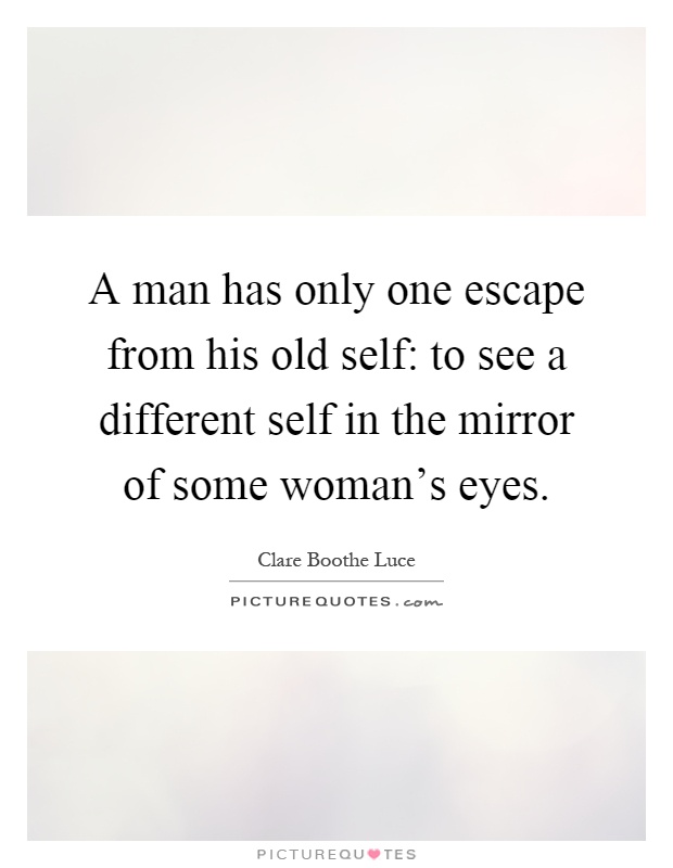 A man has only one escape from his old self: to see a different self in the mirror of some woman's eyes Picture Quote #1
