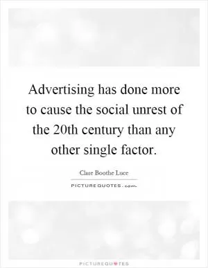 Advertising has done more to cause the social unrest of the 20th century than any other single factor Picture Quote #1