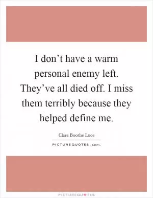 I don’t have a warm personal enemy left. They’ve all died off. I miss them terribly because they helped define me Picture Quote #1
