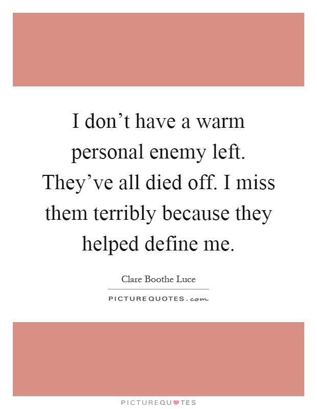 I don't have a warm personal enemy left. They've all died off. I miss them terribly because they helped define me Picture Quote #1