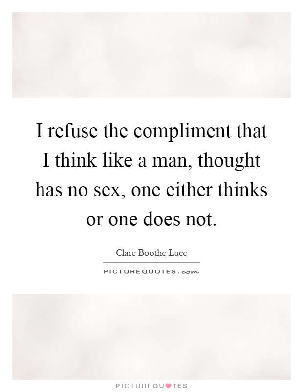 I refuse the compliment that I think like a man, thought has no sex, one either thinks or one does not Picture Quote #1