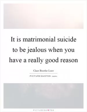 It is matrimonial suicide to be jealous when you have a really good reason Picture Quote #1
