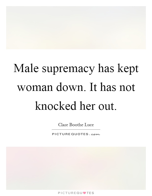 Male supremacy has kept woman down. It has not knocked her out Picture Quote #1