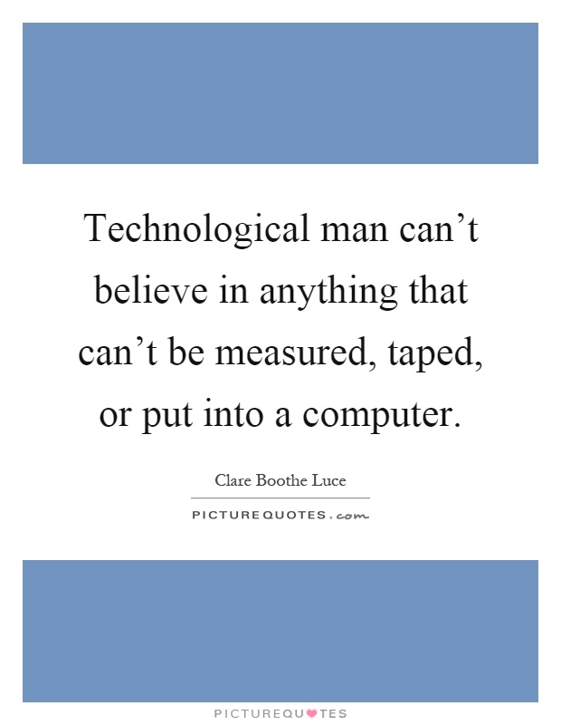Technological man can't believe in anything that can't be measured, taped, or put into a computer Picture Quote #1
