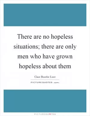 There are no hopeless situations; there are only men who have grown hopeless about them Picture Quote #1