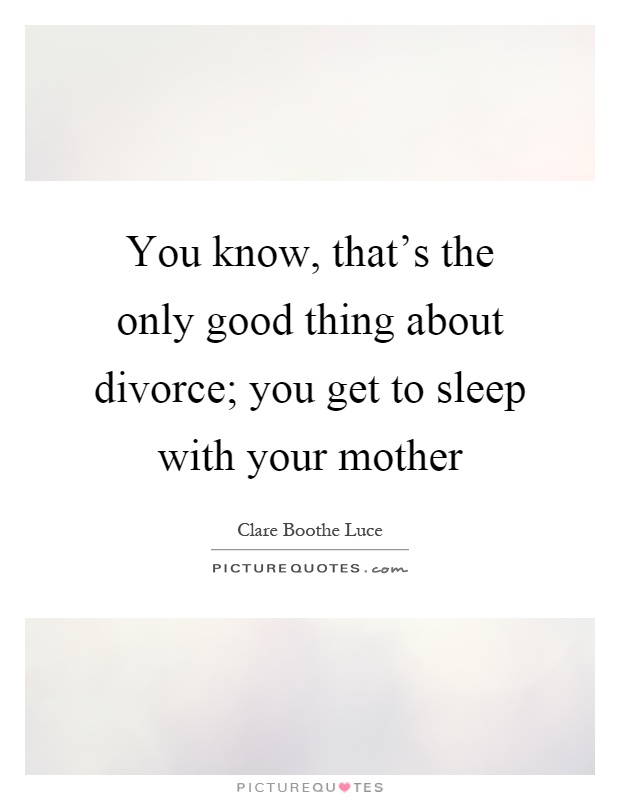 You know, that's the only good thing about divorce; you get to sleep with your mother Picture Quote #1