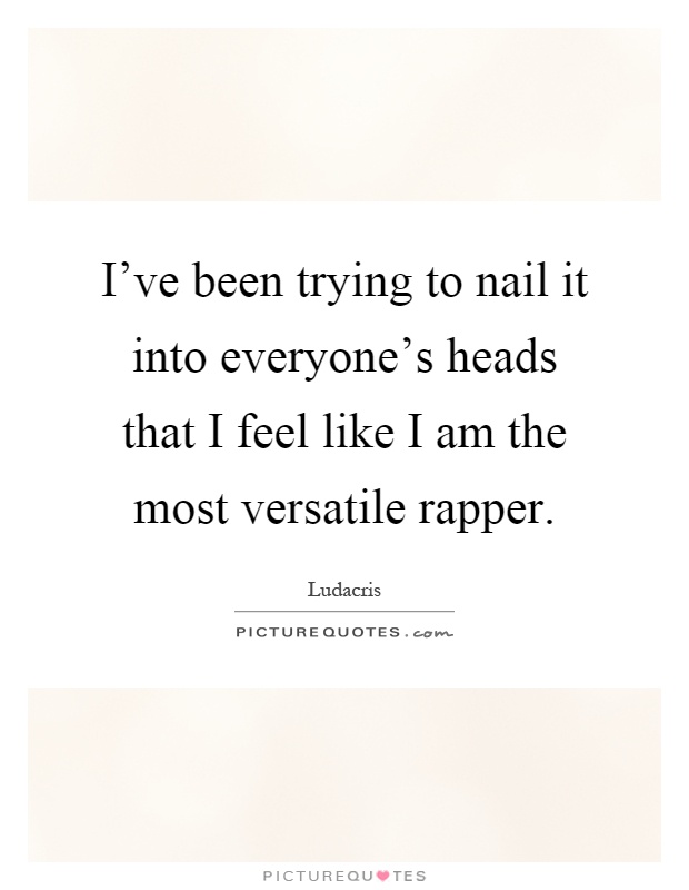I've been trying to nail it into everyone's heads that I feel like I am the most versatile rapper Picture Quote #1