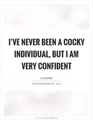 I’ve never been a cocky individual, but I am very confident Picture Quote #1