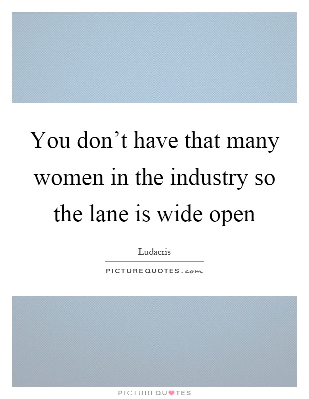 You don't have that many women in the industry so the lane is wide open Picture Quote #1