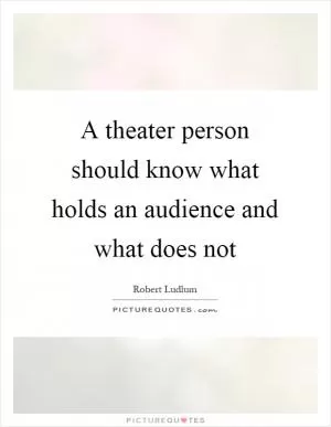 A theater person should know what holds an audience and what does not Picture Quote #1