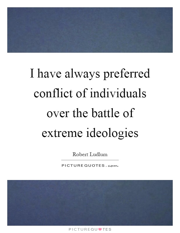 I have always preferred conflict of individuals over the battle of extreme ideologies Picture Quote #1
