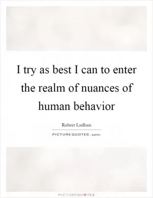 I try as best I can to enter the realm of nuances of human behavior Picture Quote #1