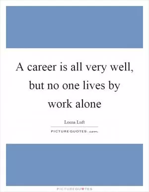 A career is all very well, but no one lives by work alone Picture Quote #1