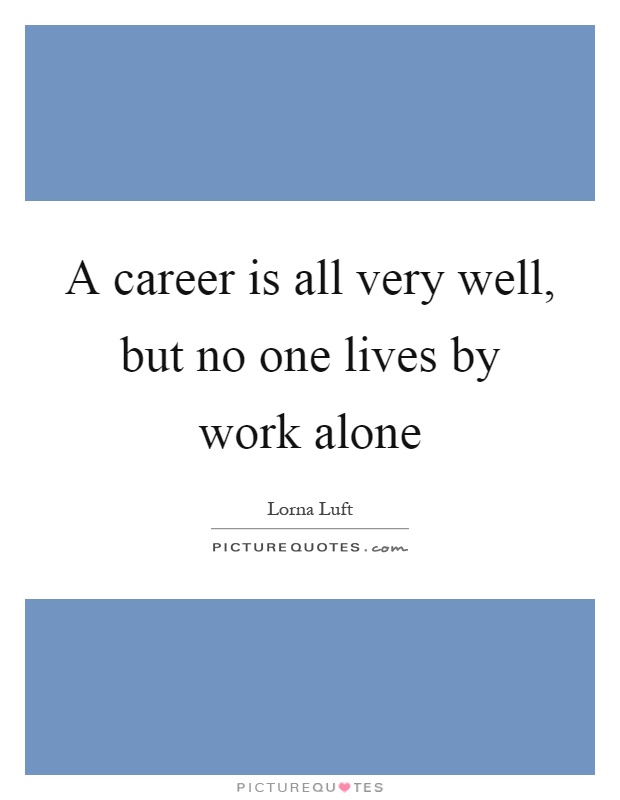 A career is all very well, but no one lives by work alone Picture Quote #1