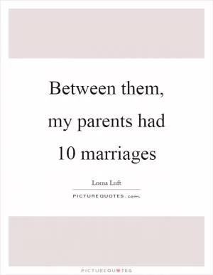 Between them, my parents had 10 marriages Picture Quote #1