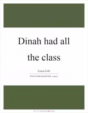 Dinah had all the class Picture Quote #1