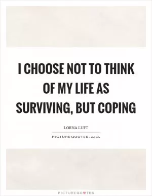 I choose not to think of my life as surviving, but coping Picture Quote #1