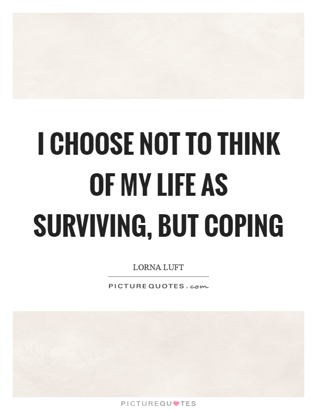 I choose not to think of my life as surviving, but coping Picture Quote #1