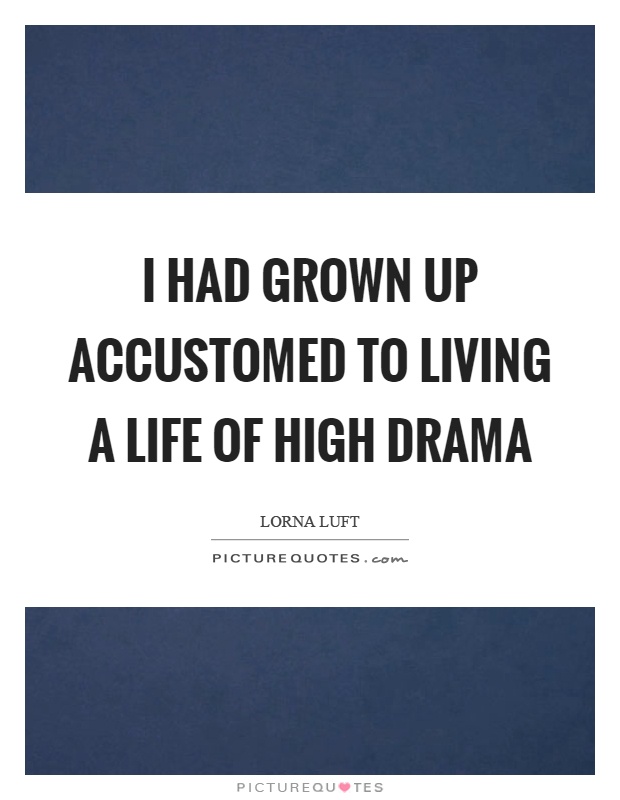 I had grown up accustomed to living a life of high drama Picture Quote #1
