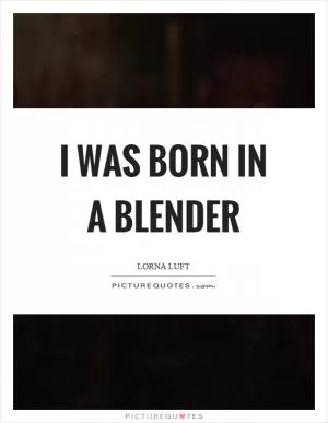 I was born in a blender Picture Quote #1