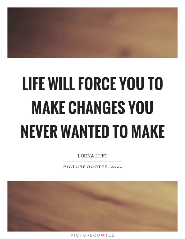 Life will force you to make changes you never wanted to make Picture Quote #1