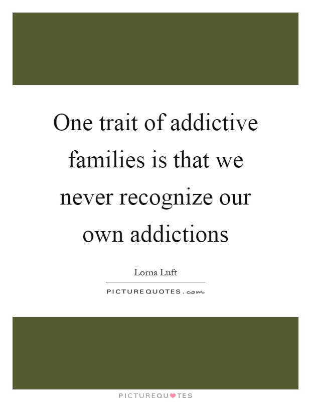 One trait of addictive families is that we never recognize our own addictions Picture Quote #1
