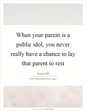 When your parent is a public idol, you never really have a chance to lay that parent to rest Picture Quote #1