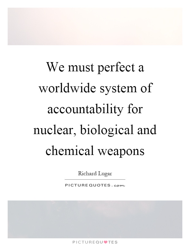 We must perfect a worldwide system of accountability for nuclear, biological and chemical weapons Picture Quote #1