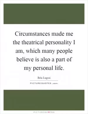 Circumstances made me the theatrical personality I am, which many people believe is also a part of my personal life Picture Quote #1