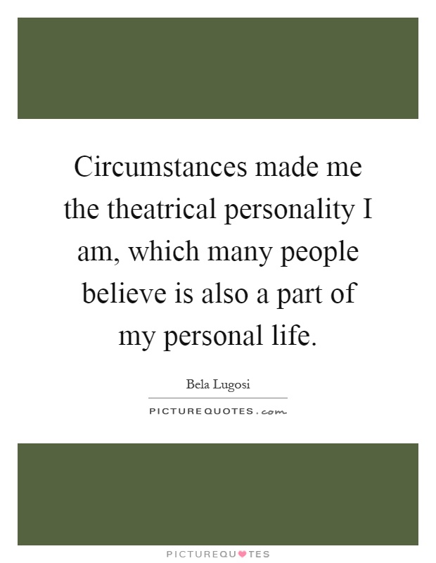 Circumstances made me the theatrical personality I am, which many people believe is also a part of my personal life Picture Quote #1