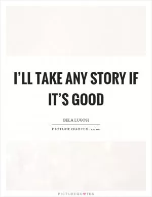I’ll take any story if it’s good Picture Quote #1