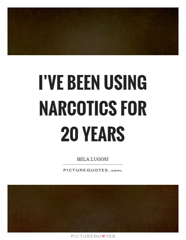 I've been using narcotics for 20 years Picture Quote #1