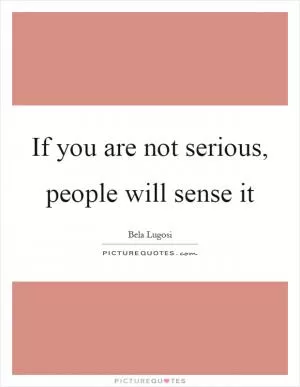 If you are not serious, people will sense it Picture Quote #1