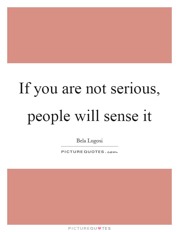If you are not serious, people will sense it Picture Quote #1