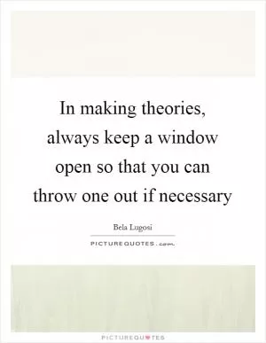 In making theories, always keep a window open so that you can throw one out if necessary Picture Quote #1
