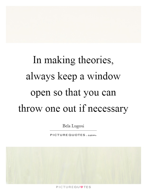 In making theories, always keep a window open so that you can throw one out if necessary Picture Quote #1
