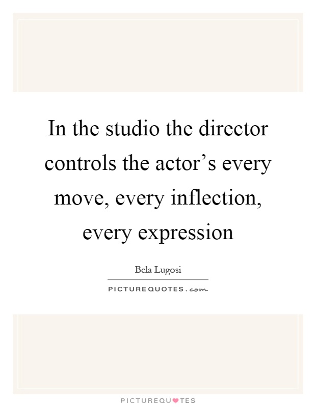 In the studio the director controls the actor's every move, every inflection, every expression Picture Quote #1