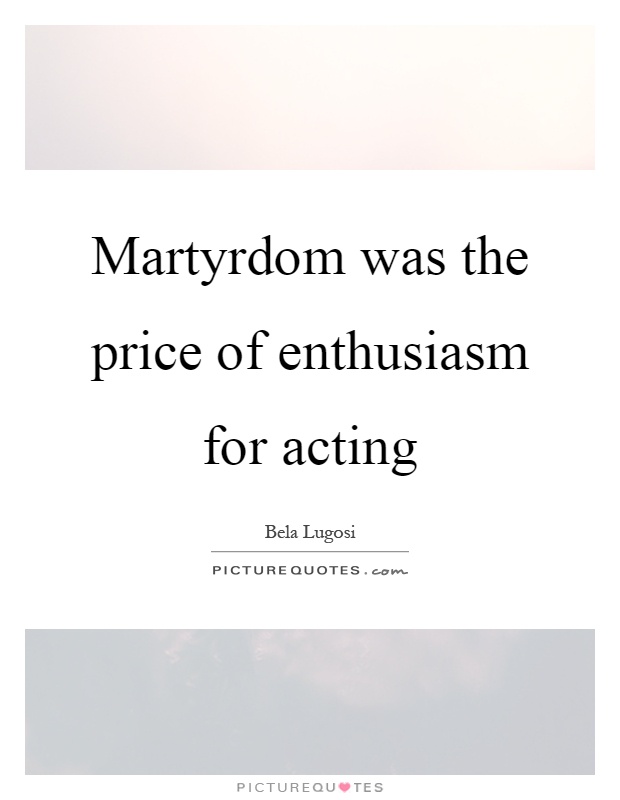 Martyrdom was the price of enthusiasm for acting Picture Quote #1