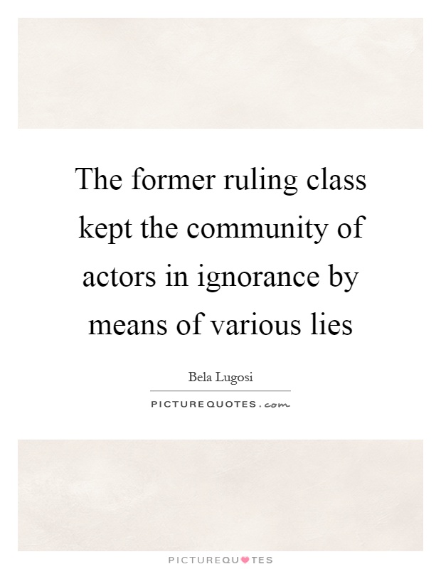 The former ruling class kept the community of actors in ignorance by means of various lies Picture Quote #1