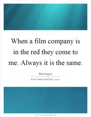 When a film company is in the red they come to me. Always it is the same Picture Quote #1