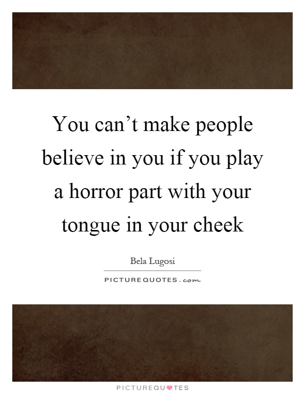 You can't make people believe in you if you play a horror part with your tongue in your cheek Picture Quote #1