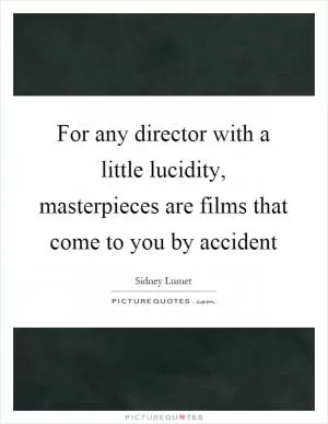 For any director with a little lucidity, masterpieces are films that come to you by accident Picture Quote #1