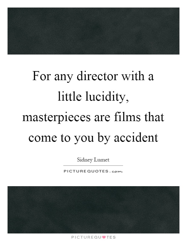 For any director with a little lucidity, masterpieces are films that come to you by accident Picture Quote #1