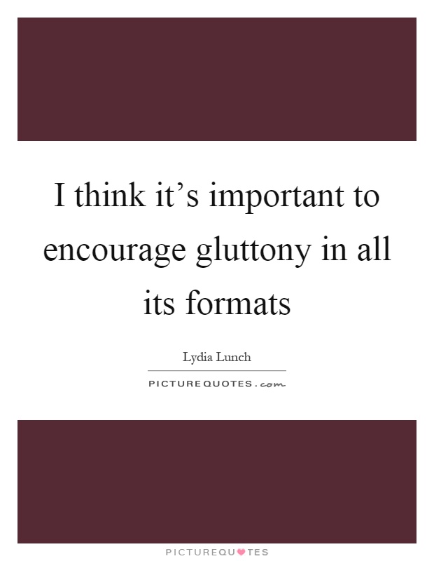 I think it's important to encourage gluttony in all its formats Picture Quote #1